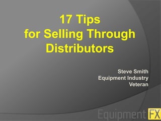 17 Tips  for Selling Through Distributors Steve Smith  Equipment Industry Veteran 