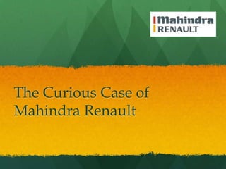 The Curious Case of
Mahindra Renault
 