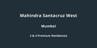 Mahindra Santacruz West
Mumbai
2 & 3 Premium Residences
 