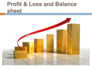 Profit & Loss and Balance
sheet
 