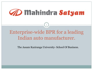 1

Enterprise-wide BPR for a leading
Indian auto manufacturer.
The Assam Kaziranga University- School Of Business.

 