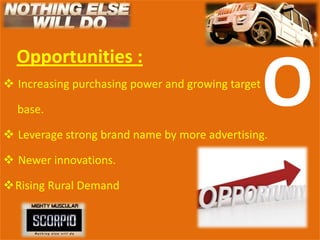 Opportunities :
 Increasing purchasing power and growing target

  base.

 Leverage strong brand name by more advertising.
                                                   O
 Newer innovations.

Rising Rural Demand
 
