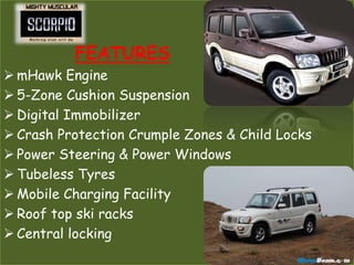 FEATURES
 mHawk Engine
 5-Zone Cushion Suspension
 Digital Immobilizer
 Crash Protection Crumple Zones & Child Locks
 Power Steering & Power Windows
 Tubeless Tyres
 Mobile Charging Facility
 Roof top ski racks
 Central locking
 