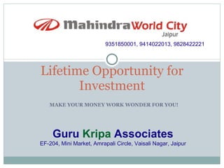 MAKE YOUR MONEY WORK WONDER FOR YOU! Lifetime Opportunity for Investment Guru   Kripa  Associates EF-204, Mini Market, Amrapali Circle, Vaisali Nagar, Jaipur 9351850001, 9414022013, 9828422221 