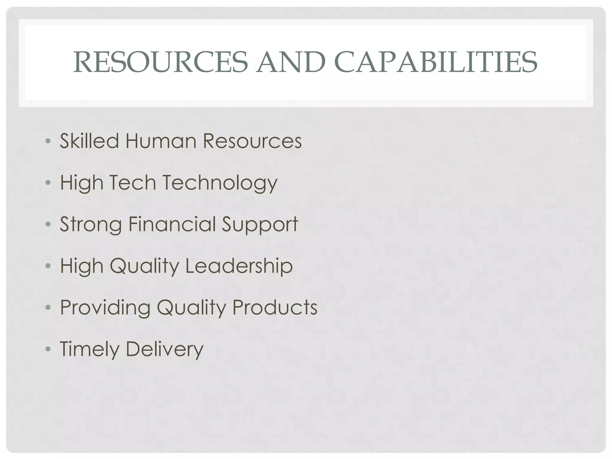 RESOURCES AND CAPABILITIES

• Skilled Human Resources

• High Tech Technology

• Strong Financial Support

• High Quality Leadership

• Providing Quality Products

• Timely Delivery
 