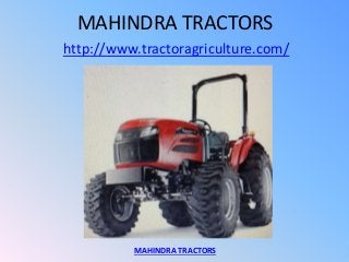 MAHINDRA TRACTORS
http://www.tractoragriculture.com/
MAHINDRA TRACTORS
 