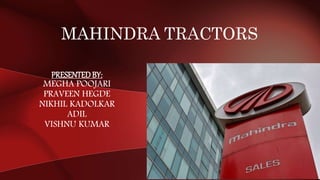 MAHINDRA TRACTORS
PRESENTEDBY:
MEGHA POOJARI
PRAVEEN HEGDE
NIKHIL KADOLKAR
ADIL
VISHNU KUMAR
 