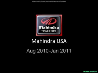 This document is proprietary and confidential. Reproduction prohibited.




 Mahindra USA
Aug 2010-Jan 2011
 