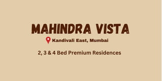 MAHINDRA VISTA
Kandivali East, Mumbai
2, 3 & 4 Bed Premium Residences
 