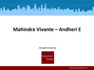 Brought to you by
www.easy2ownestate.com
Mahindra Vivante – Andheri E
 