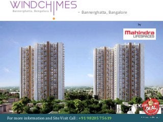MAHINDRA WINDCHIMES - Bannerghatta, Bangalore
For more information and Site Visit Call : +91 98205 75619
by
Mahindra Lifespaces
 