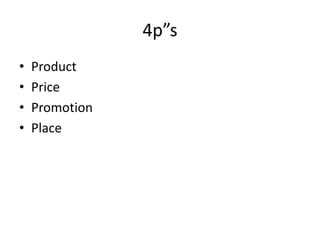 4p”s
•   Product
•   Price
•   Promotion
•   Place
 