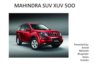 MAHINDRA SUV XUV 5OO




                   Presented by:
                         Arvind
                       Abhishek
                      Bhupinder
                          Karan
                        chandni
 