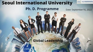 Seoul International University
Ph. D. Programme
Global Leadership
Date: September16, 2022
 