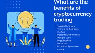 What are the
benefits of
cryptocurrency
trading
Transactions fees
There is no third party
involved
Decentralized currency
Multiple users
Digital wallets
Encrypted
In control of your own
money
 