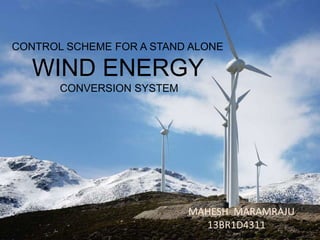 CONTROL SCHEME FOR A STAND ALONE
WIND ENERGY
CONVERSION SYSTEM
MAHESH MARAMRAJU
13BR1D4311
