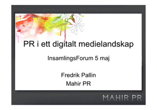 PR i ett digitalt medielandskap
      InsamlingsForum 5 maj

          Fredrik Pallin
            Mahir PR
 