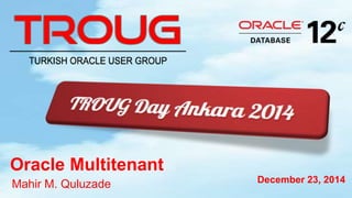 December 23, 2014
Oracle Multitenant
Mahir M. Quluzade
 