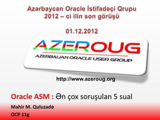 http://www.azeroug.org


Oracle ASM : Ən çox soruşulan 5 sual
Mahir M. Quluzadə
OCP 11g
 
