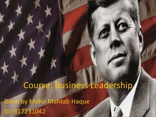 Course: Business Leadership
Done by Mahir Mahtab Haque
ID: B17231042
 