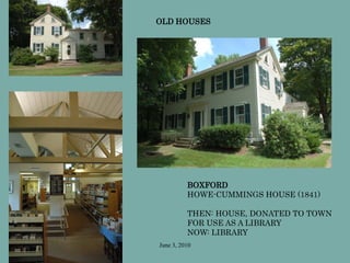 June 3, 2010
BOXFORD
HOWE-CUMMINGS HOUSE (1841)
THEN: HOUSE, DONATED TO TOWN
FOR USE AS A LIBRARY
NOW: LIBRARY
OLD HOUSES
 