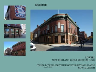 June 3, 2010
LOWELL
NEW ENGLAND QUILT MUSEUM (1845)
THEN: LOWELL INSTITUTION FOR SAVINGS (BANK)
NOW: MUSEUM
MUSEUMS
 