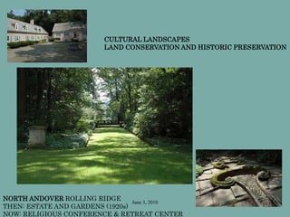 June 3, 2010
NORTH ANDOVER ROLLING RIDGE
THEN: ESTATE AND GARDENS (1920s)
NOW: RELIGIOUS CONFERENCE & RETREAT CENTER
CULTURAL LANDSCAPES
LAND CONSERVATION AND HISTORIC PRESERVATION
 