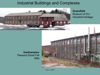 June 3, 2010
Industrial Buildings and Complexes
Greenfield
Museum of Our
Industrial Heritage
Easthampton
Pleasant Street Felt
Mills
 