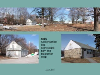 June 3, 2010
Stow
Center School
site
Stone apple
barn and
blacksmith
shop
 