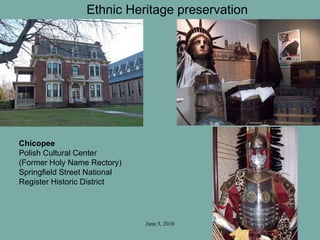 June 3, 2010
Chicopee
Polish Cultural Center
(Former Holy Name Rectory)
Springfield Street National
Register Historic District
Ethnic Heritage preservation
 