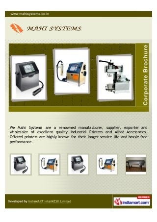 We Mahi Systems are a renowned manufacturer, supplier, exporter and
wholesaler of excellent quality Industrial Printers and Allied Accessories.
Offered printers are highly known for their longer service life and hassle-free
performance.
 