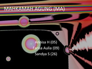 MAHKAMAH AGUNG (MA)
Annisa H (05)
Farisa Aulia (09)
Sandya S (26)
 