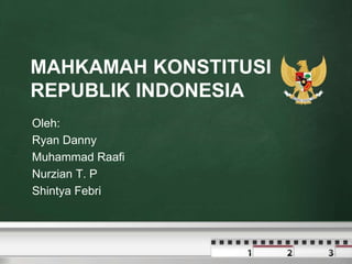 MAHKAMAH KONSTITUSI
REPUBLIK INDONESIA
Oleh:
Ryan Danny
Muhammad Raafi
Nurzian T. P
Shintya Febri
 