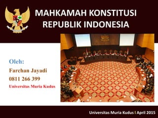 MAHKAMAH KONSTITUSI
REPUBLIK INDONESIA
Oleh:
Farchan Jayadi
0811 266 399
Universitas Muria Kudus
Universitas Muria Kudus l April 2015
 