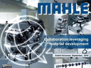 © MAHLE
Collaboration leveraging
material development
André Ferrarese, September, 2016
 