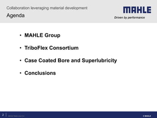 MAHLE Metal Leve S.A.
2
Collaboration leveraging material development
© MAHLE
Agenda
• MAHLE Group
• TriboFlex Consortium
...