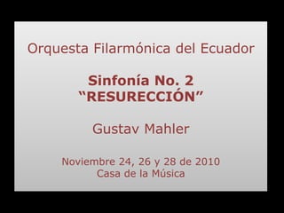 Orquesta Filarmónica del Ecuador Sinfonía No. 2 “RESURECCIÓN” Gustav Mahler Noviembre 24, 26 y 28 de 2010 Casa de la Música 