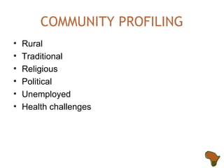 COMMUNITY PROFILING Rural  Traditional Religious Political Unemployed Health challenges 
