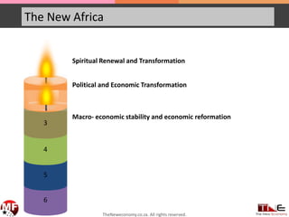 The New Africa
6
5
4
3
2
Spiritual Renewal and Transformation
Political and Economic Transformation
Macro- economic stability and economic reformation
TheNeweconomy.co.za. All rights reserved.
 