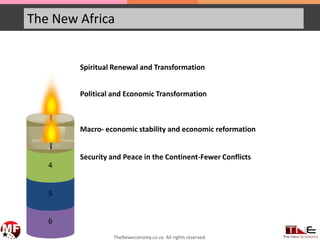 The New Africa
6
5
4
3
Spiritual Renewal and Transformation
Political and Economic Transformation
Macro- economic stability and economic reformation
Security and Peace in the Continent-Fewer Conflicts
TheNeweconomy.co.za. All rights reserved.
 