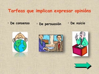 Tarfeas que implican expresar opinións
• De consenso • De xuicio• De persuasión
 