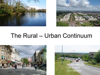 The Rural – Urban Continuum
MD MAHMOOD
FSP II SEM
12011BB006
 