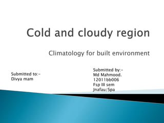 Climatology for built environment 
Submitted to:- 
Divya mam 
Submitted by:- 
Md Mahmood. 
12011bb006 
Fsp III sem 
Jnafau/Spa 
 