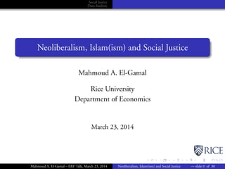 Social Justice
Data Analysis
Neoliberalism, Islam(ism) and Social Justice
Mahmoud A. El-Gamal
Rice University
Department of Economics
March 23, 2014
Mahmoud A. El-Gamal – ERF Talk, March 23, 2014 Neoliberalism, Islam(ism) and Social Justice — slide 0 of 30
 