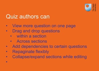 Quiz authors can
• View more question on one page
• Drag and drop questions
• within a section
• Across sections
• Add dependencies to certain questions
• Repaginate flexibly
• Collapse/expand sections while editing
•
 