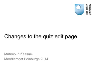 Changes to the quiz edit page
Mahmoud Kassaei
Moodlemoot Edinburgh 2014
 