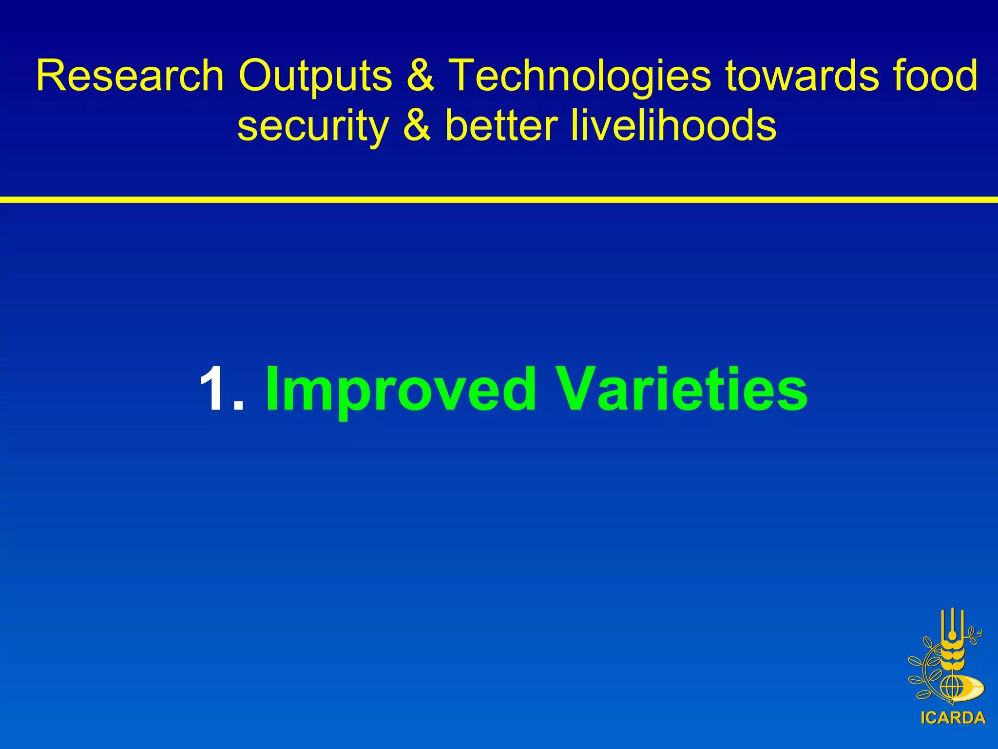 Research Outputs & Technologies towards food security & better livelihoods 1.  Improved Varieties  