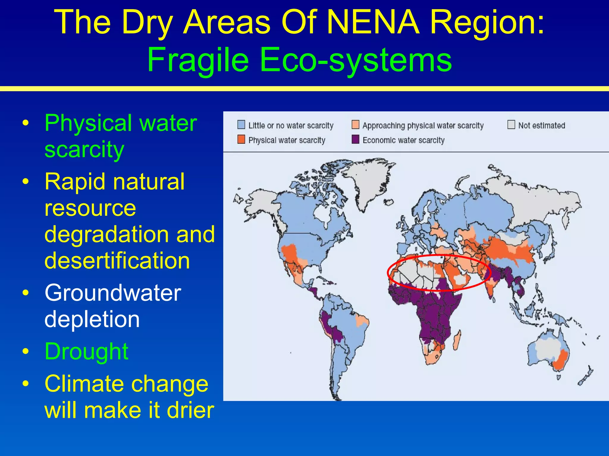 The Dry Areas Of NENA Region:  Fragile Eco-systems Physical water scarcity   Rapid natural resource degradation and desertification Groundwater depletion Drought Climate change will make it drier -80 -70 -60 -50 -40 -30 -20 -10 1982 1985 1988 1991 1994 1997 2000 2003 2006 m Decrease of the Souss aquifer level in Morocco 