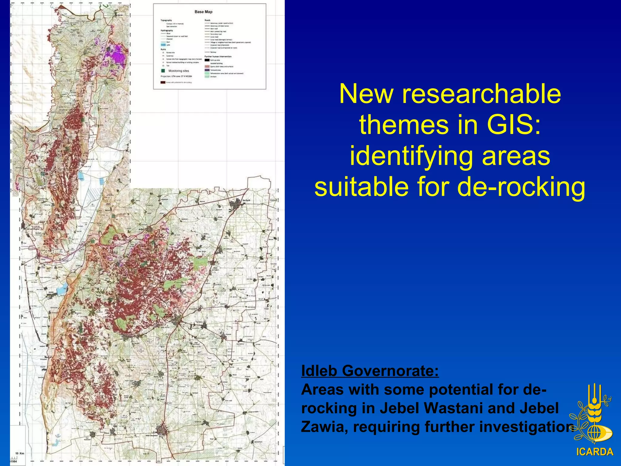 New researchable themes in GIS: identifying areas suitable for de-rocking Idleb Governorate: Areas with some potential for de-rocking in Jebel Wastani and Jebel Zawia, requiring further investigation 