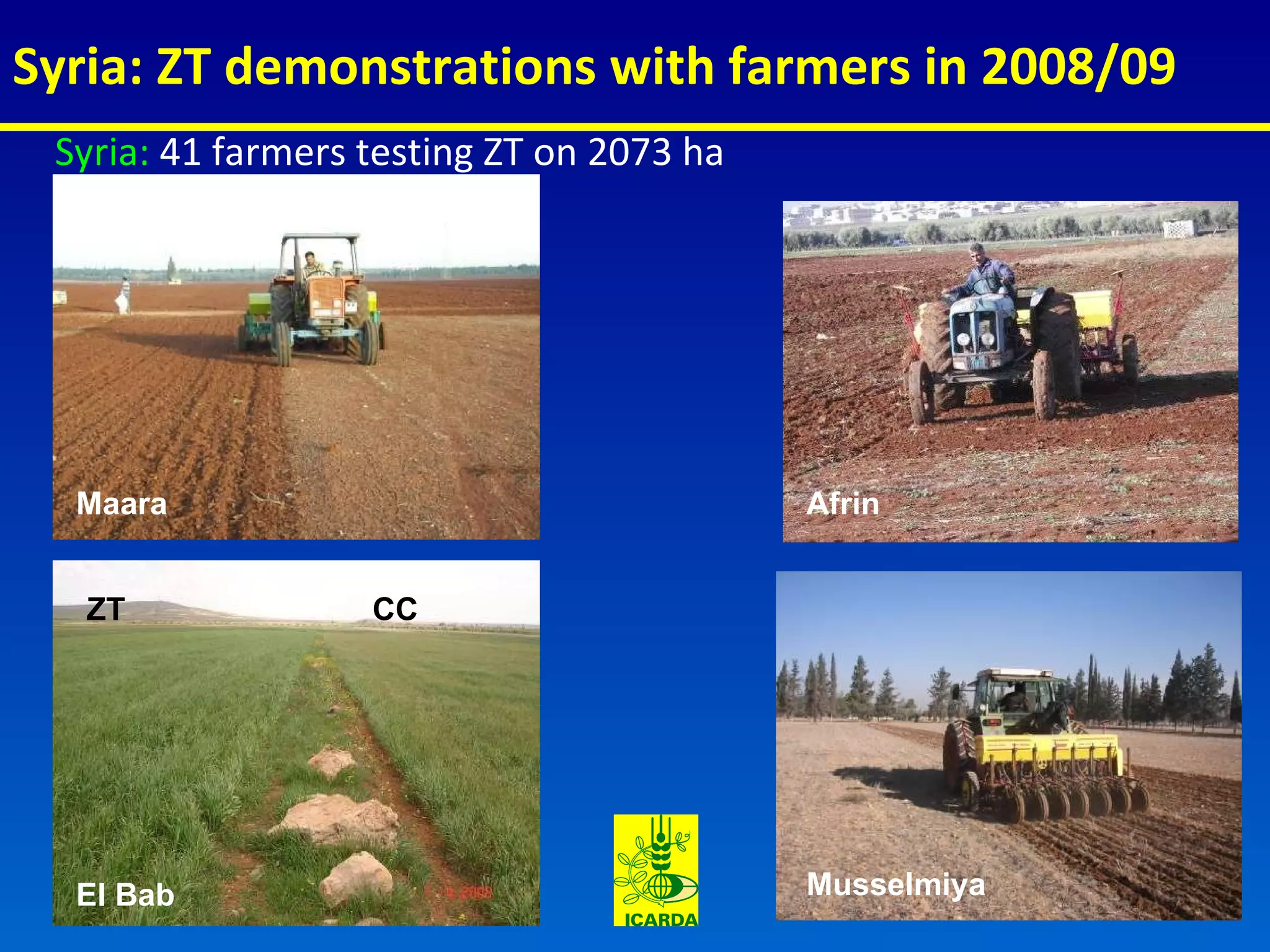 Syria: ZT demonstrations with farmers in 2008/09 Afrin El Bab Syria:  41 farmers testing ZT on 2073 ha Musselmiya Maara ZT CC 